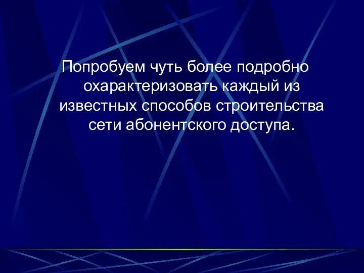 Попробуем чуть более подробно охарактеризовать каждый из известных способов строительства сети абонентского доступа.