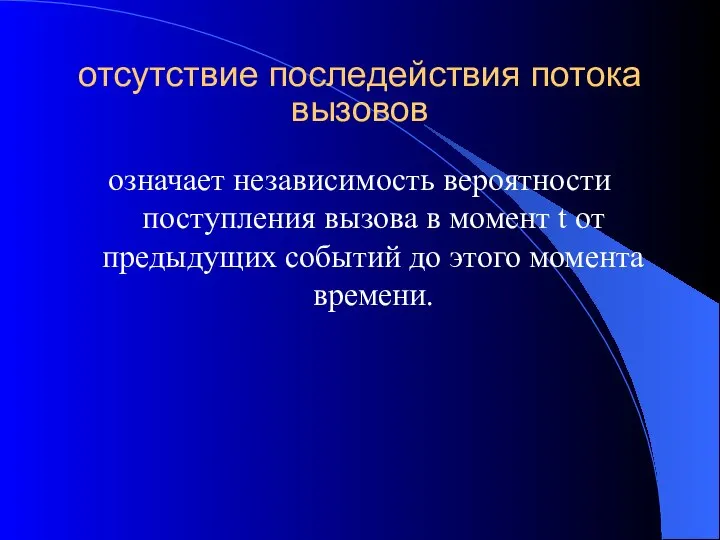 отсутствие последействия потока вызовов означает независимость вероятности поступления вызова в момент