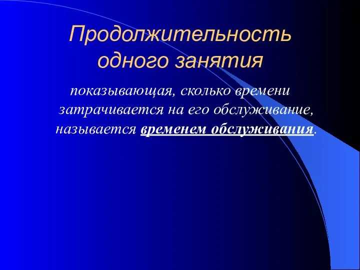 Продолжительность одного занятия показывающая, сколько времени затрачивается на его обслуживание, называется временем обслуживания.