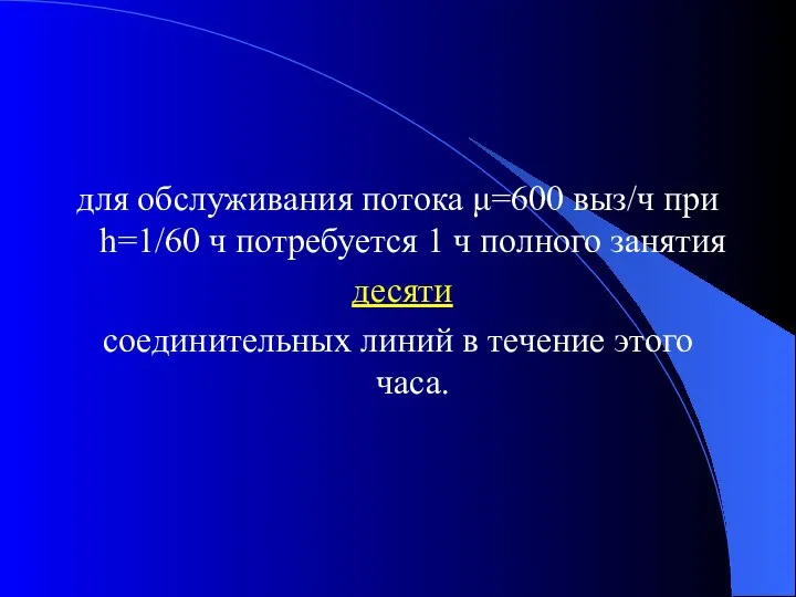 для обслуживания потока μ=600 выз/ч при h=1/60 ч потребуется 1 ч