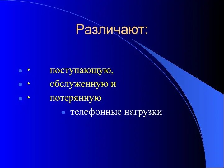 Различают: ∙ поступающую, ∙ обслуженную и ∙ потерянную телефонные нагрузки