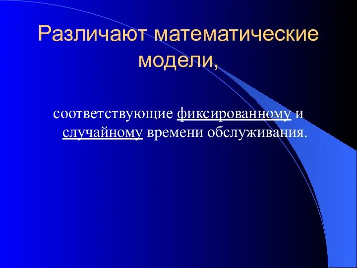 Различают математические модели, соответствующие фиксированному и случайному времени обслуживания.