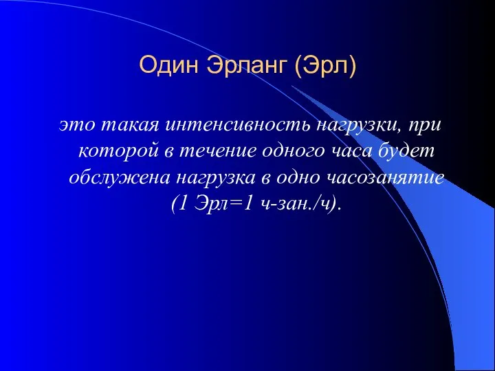 Один Эрланг (Эрл) это такая интенсивность нагрузки, при которой в течение