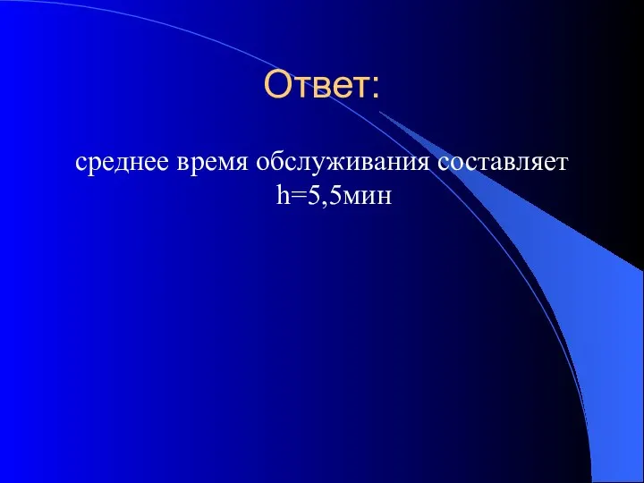 Ответ: среднее время обслуживания составляет h=5,5мин