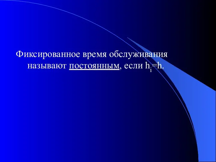 Фиксированное время обслуживания называют постоянным, если hi=h.