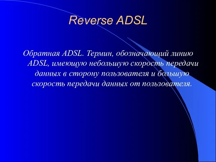 Reverse ADSL Обратная ADSL. Термин, обозначающий линию ADSL, имеющую небольшую скорость