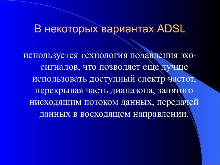 В некоторых вариантах ADSL используется технология подавления эхо-сигналов, что позволяет еще