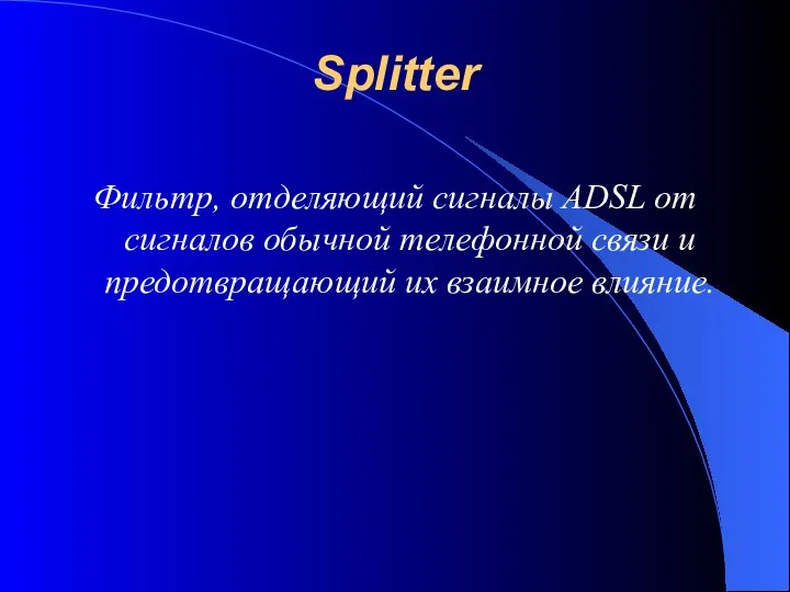 Splitter Фильтр, отделяющий сигналы ADSL от сигналов обычной телефонной связи и предотвращающий их взаимное влияние.