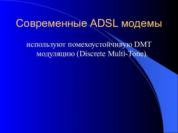 Современные ADSL модемы используют помехоустойчивую DMT модуляцию (Discrete Multi-Tone).