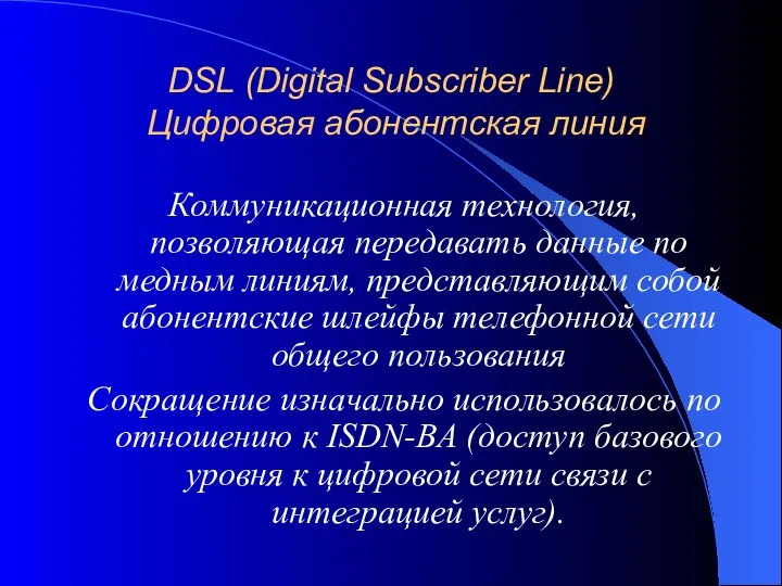 DSL (Digital Subscriber Line) Цифровая абонентская линия Коммуникационная технология, позволяющая передавать