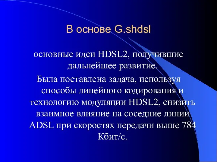 В основе G.shdsl основные идеи HDSL2, получившие дальнейшее развитие. Была поставлена