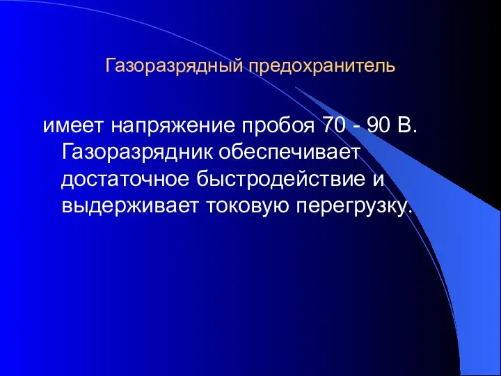 Газоразрядный предохранитель имеет напряжение пробоя 70 - 90 В. Газоразрядник обеспечивает