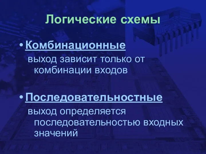 Логические схемы Комбинационные выход зависит только от комбинации входов Последовательностные выход определяется последовательностью входных значений