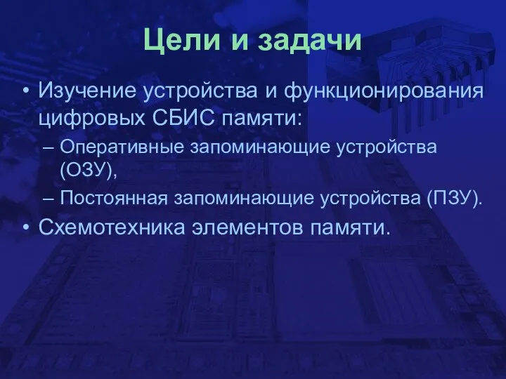 Цели и задачи Изучение устройства и функционирования цифровых СБИС памяти: Оперативные