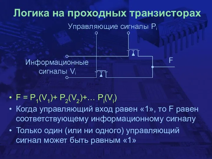 Логика на проходных транзисторах F = P1(V1)+ P2(V2)+… Pi(Vi) Когда управляющий