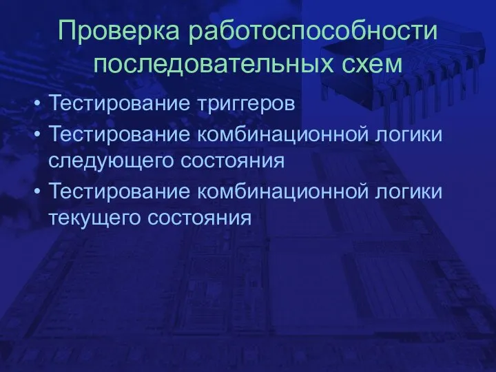 Проверка работоспособности последовательных схем Тестирование триггеров Тестирование комбинационной логики следующего состояния Тестирование комбинационной логики текущего состояния