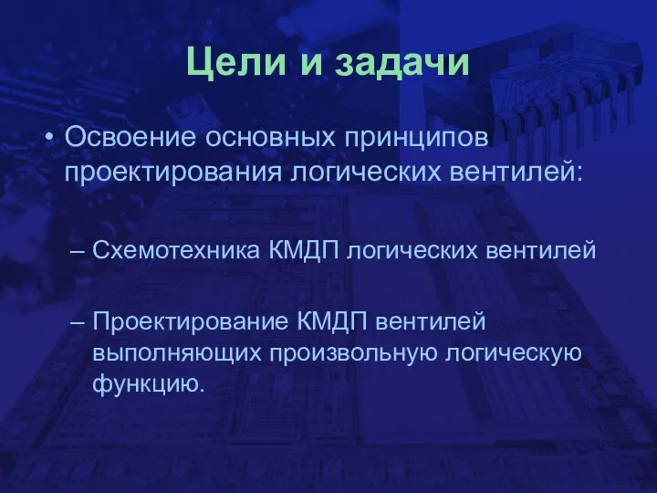 Цели и задачи Освоение основных принципов проектирования логических вентилей: Схемотехника КМДП