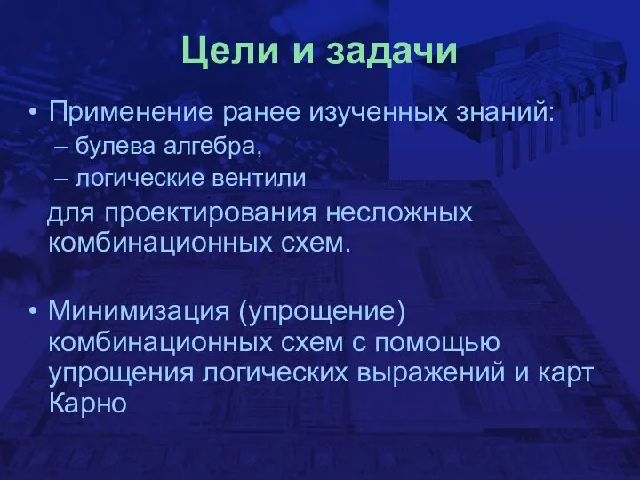 Цели и задачи Применение ранее изученных знаний: булева алгебра, логические вентили