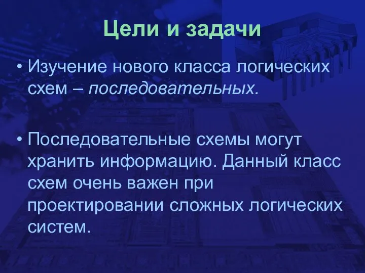 Цели и задачи Изучение нового класса логических схем – последовательных. Последовательные