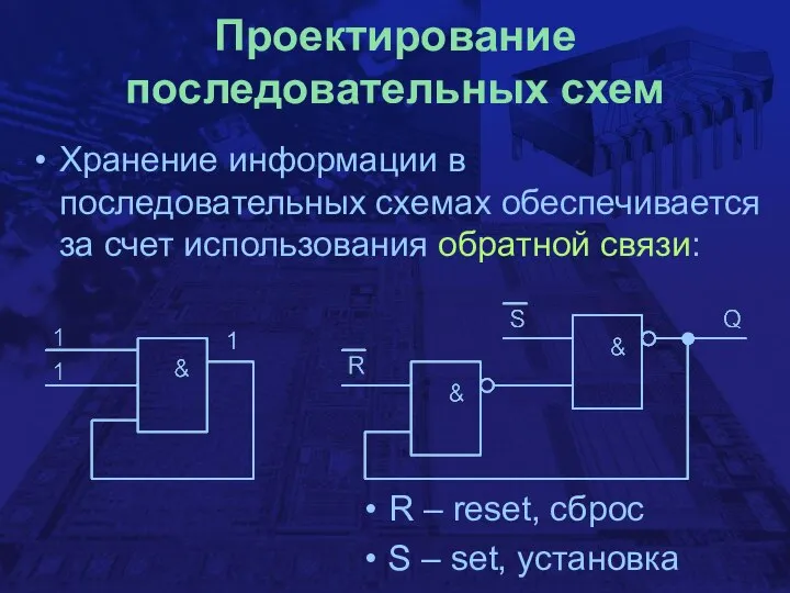 Проектирование последовательных схем Хранение информации в последовательных схемах обеспечивается за счет