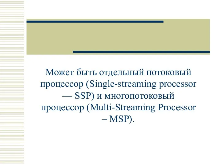 Может быть отдельный потоковый процессор (Single-streaming processor — SSP) и многопотоковый процессор (Multi-Streaming Processor – MSP).