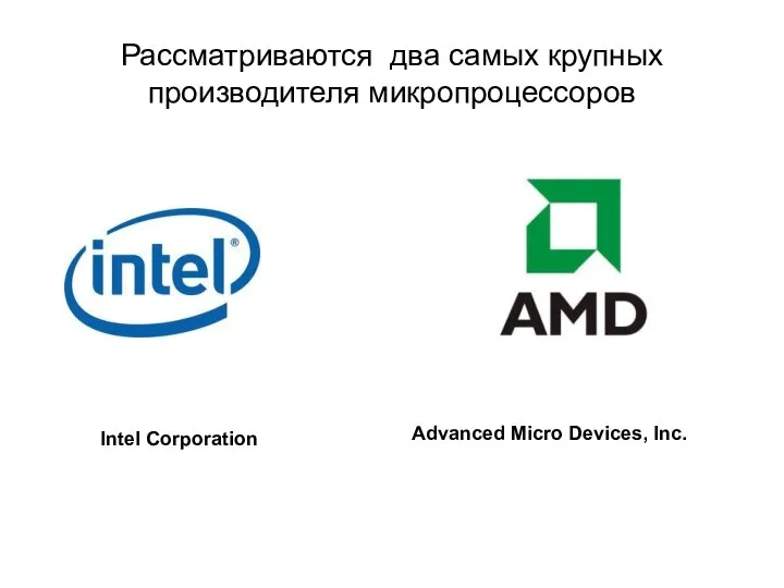 Рассматриваются два самых крупных производителя микропроцессоров Intel Corporation Advanced Micro Devices, Inc.