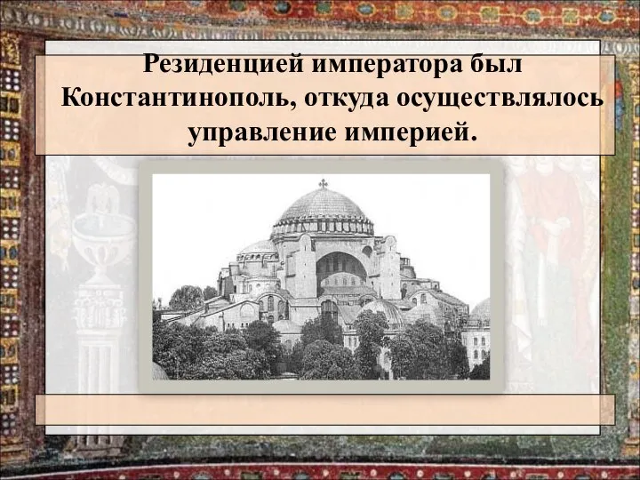 Резиденцией императора был Константинополь, откуда осуществлялось управление империей.