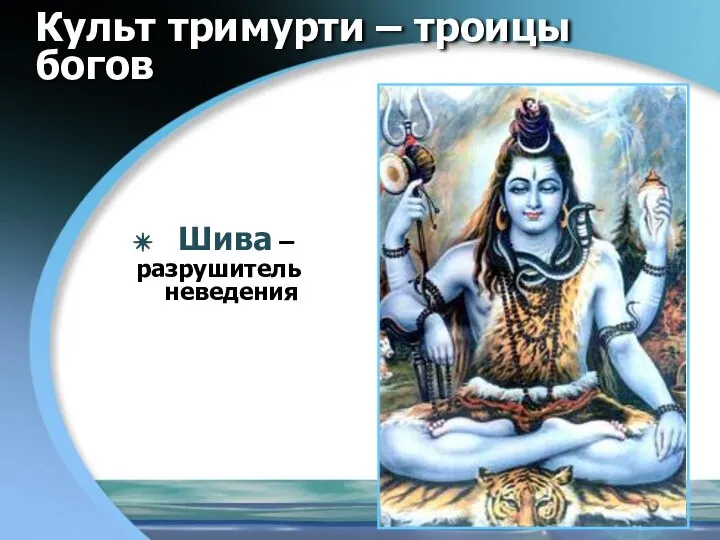 Шива – разрушитель неведения Культ тримурти – троицы богов