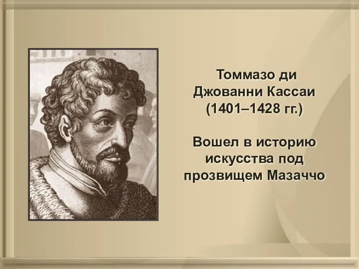 Томмазо ди Джованни Кассаи (1401–1428 гг.) Вошел в историю искусства под прозвищем Мазаччо