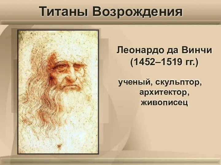 Леонардо да Винчи (1452–1519 гг.) ученый, скульптор, архитектор, живописец Титаны Возрождения