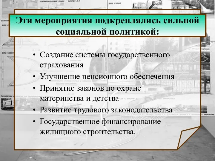 Эти мероприятия подкреплялись сильной социальной политикой: Создание системы государственного страхования Улучшение