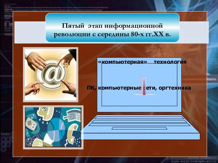 «компьютерная» технология ПК, компьютерные сети, оргтехника Пятый этап информационной революции с середины 80-х гг.XX в.