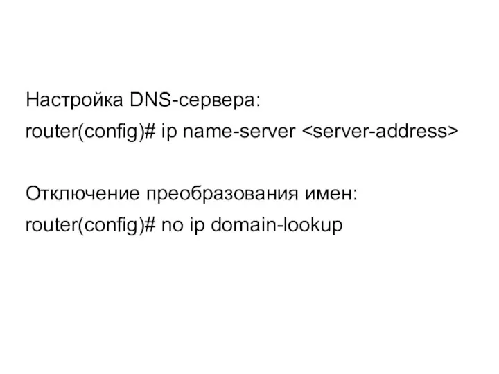Настройка DNS-сервера: router(config)# ip name-server Отключение преобразования имен: router(config)# no ip domain-lookup