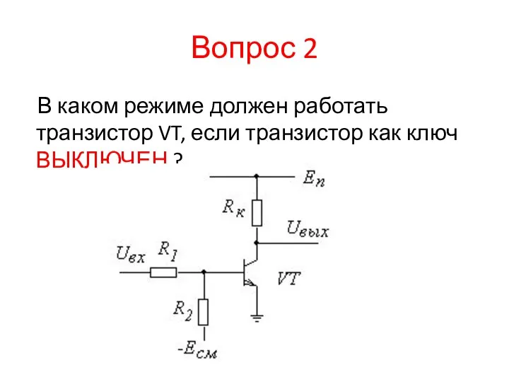 Вопрос 2 В каком режиме должен работать транзистор VT, если транзистор как ключ ВЫКЛЮЧЕН ?