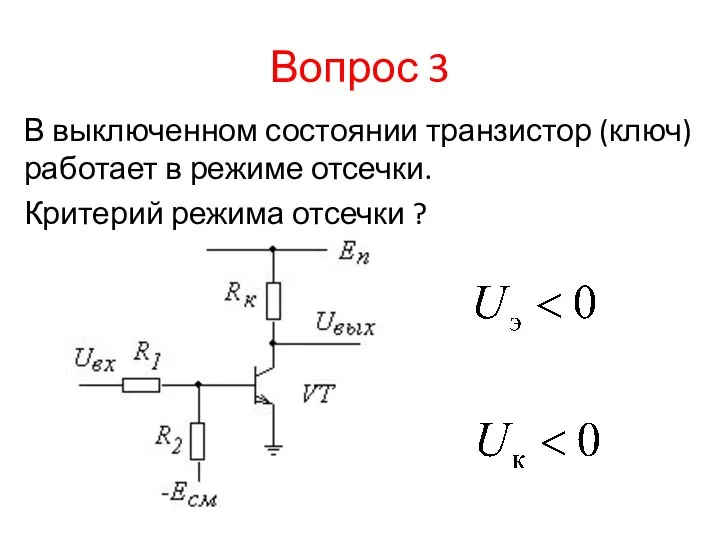 Вопрос 3 В выключенном состоянии транзистор (ключ) работает в режиме отсечки. Критерий режима отсечки ?