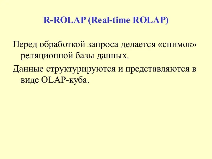 R-ROLAP (Real-time ROLAP) Перед обработкой запроса делается «снимок» реляционной базы данных.