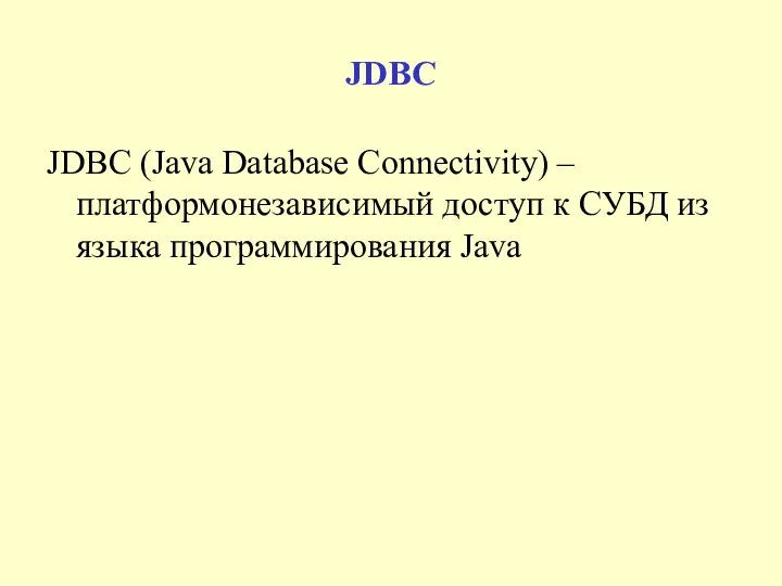 JDBC JDBC (Java Database Connectivity) – платформонезависимый доступ к СУБД из языка программирования Java