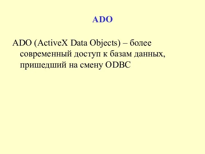 ADO ADO (ActiveX Data Objects) – более современный доступ к базам данных, пришедший на смену ODBC