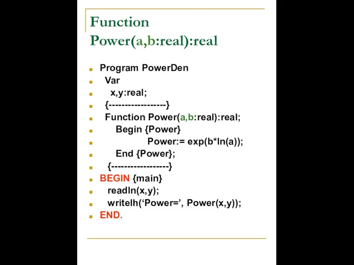 Function Power(a,b:real):real Program PowerDen Var x,y:real; {------------------} Function Power(a,b:real):real; Begin {Power}