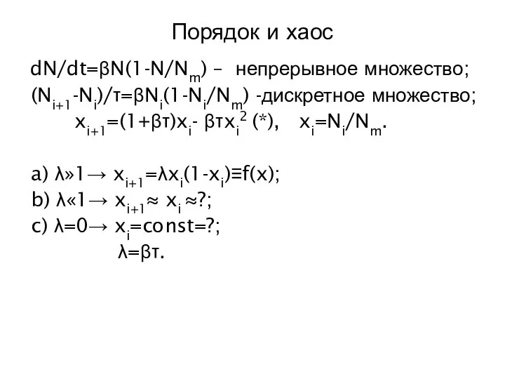 Порядок и хаос dN/dt=βN(1-N/Nm) – непрерывное множество; (Ni+1-Ni)/τ=βNi(1-Ni/Nm) -дискретное множество; xi+1=(1+βτ)xi-