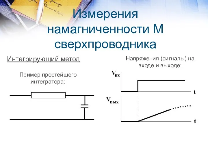 Измерения намагниченности М сверхпроводника Интегрирующий метод Пример простейшего интегратора: Напряжения (сигналы) на входе и выходе: