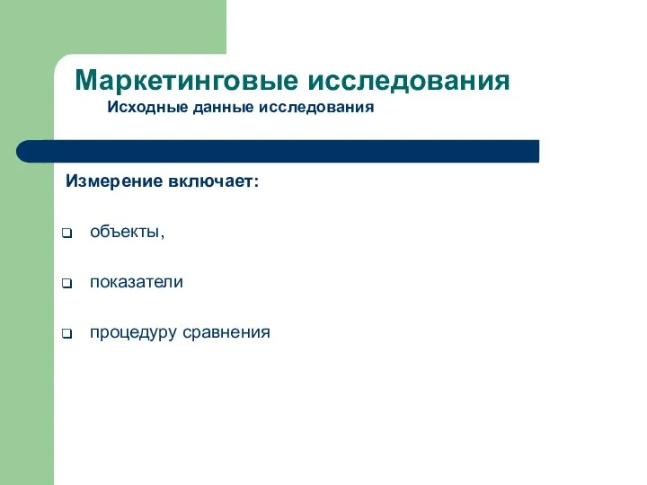 Измерение включает: объекты, показатели процедуру сравнения Маркетинговые исследования Исходные данные исследования