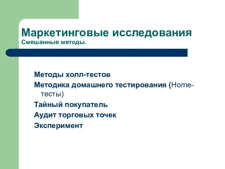 Маркетинговые исследования Смешанные методы. Методы холл-тестов Методика домашнего тестирования (Home-тесты) Тайный покупатель Аудит торговых точек Эксперимент