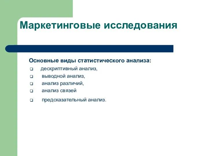 Маркетинговые исследования Основные виды статистического анализа: дескриптивный анализ, выводной анализ, анализ различий, анализ связей предсказательный анализ.