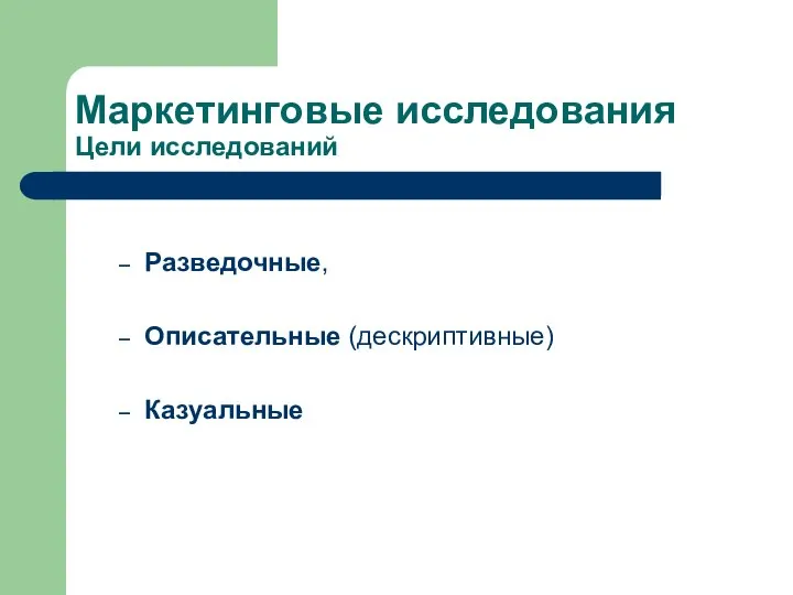 Маркетинговые исследования Цели исследований Разведочные, Описательные (дескриптивные) Казуальные