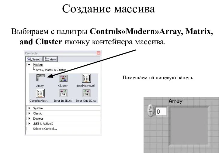 Создание массива Выбираем с палитры Controls»Modern»Array, Matrix, and Cluster иконку контейнера массива. Помещаем на лицевую панель