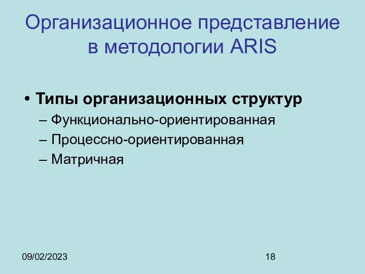 09/02/2023 Организационное представление в методологии ARIS Типы организационных структур Функционально-ориентированная Процессно-ориентированная Матричная