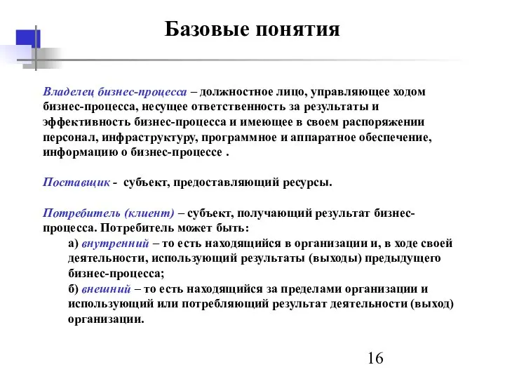 Базовые понятия Владелец бизнес-процесса – должностное лицо, управляющее ходом бизнес-процесса, несущее