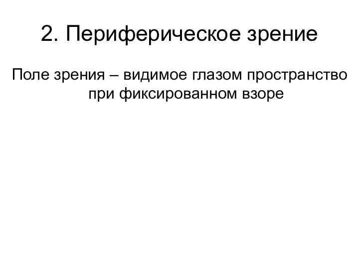 2. Периферическое зрение Поле зрения – видимое глазом пространство при фиксированном взоре