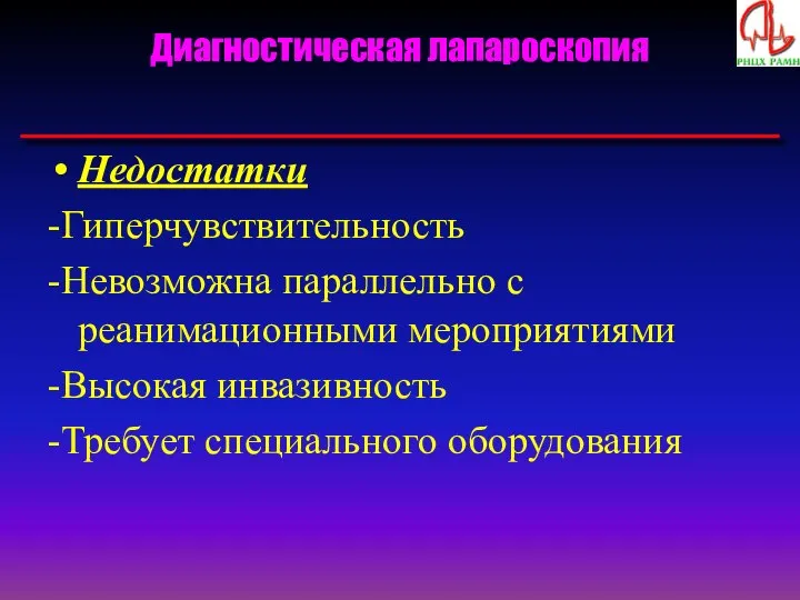 Диагностическая лапароскопия Недостатки -Гиперчувствительность -Невозможна параллельно с реанимационными мероприятиями -Высокая инвазивность -Требует специального оборудования